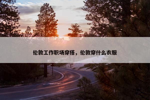 伦敦工作职场穿搭，伦敦穿什么衣服