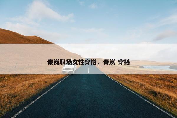 秦岚职场女性穿搭，秦岚 穿搭