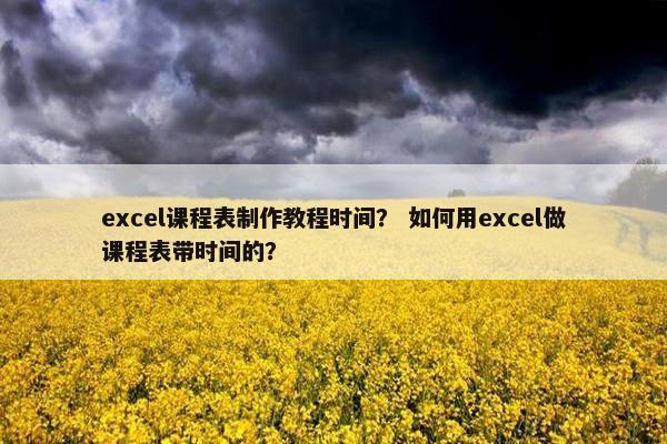excel课程表制作教程时间？ 如何用excel做课程表带时间的？
