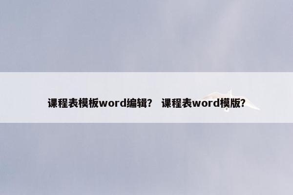 课程表模板word编辑？ 课程表word模版？