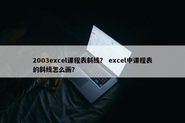 2003excel课程表斜线？ excel中课程表的斜线怎么画？