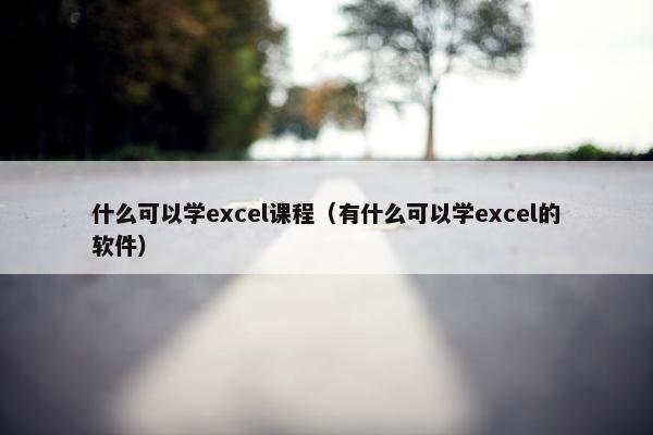 什么可以学excel课程（有什么可以学excel的软件）