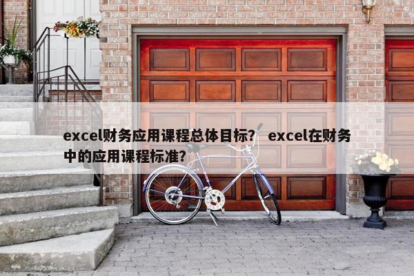 excel财务应用课程总体目标？ excel在财务中的应用课程标准？