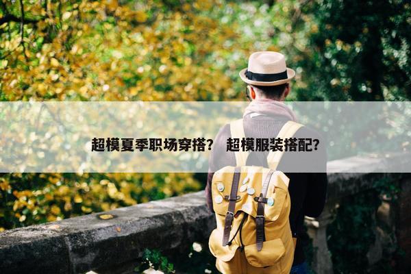 超模夏季职场穿搭？ 超模服装搭配？