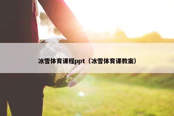 冰雪体育课程ppt（冰雪体育课教案）