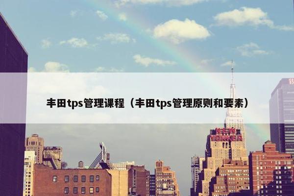 丰田tps管理课程（丰田tps管理原则和要素）