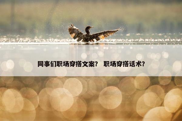 同事们职场穿搭文案？ 职场穿搭话术？