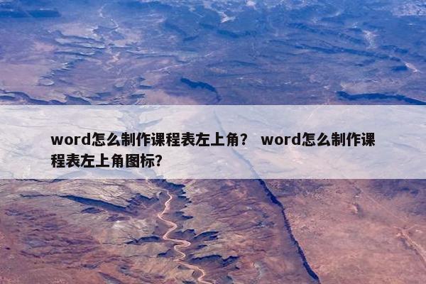 word怎么制作课程表左上角？ word怎么制作课程表左上角图标？