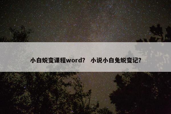 小白蜕变课程word？ 小说小白兔蜕变记？