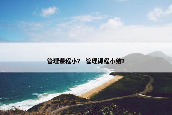 管理课程小？ 管理课程小结？