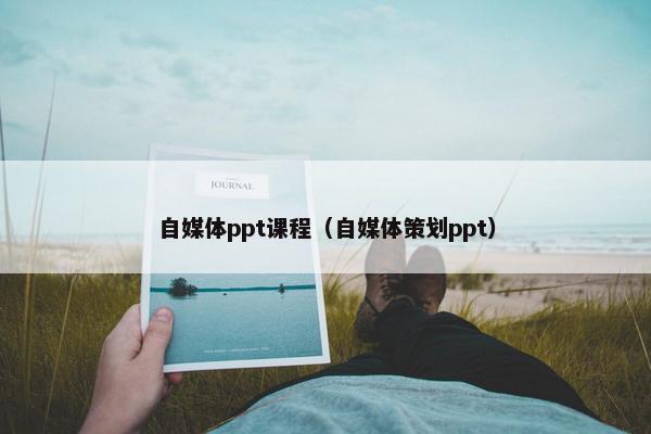 自媒体ppt课程（自媒体策划ppt）
