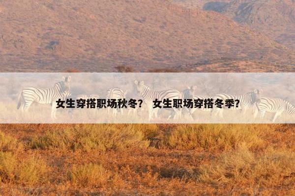 女生穿搭职场秋冬？ 女生职场穿搭冬季？