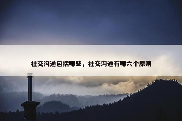 社交沟通包括哪些，社交沟通有哪六个原则