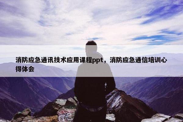 消防应急通讯技术应用课程ppt，消防应急通信培训心得体会