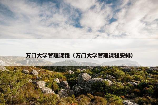 万门大学管理课程（万门大学管理课程安排）