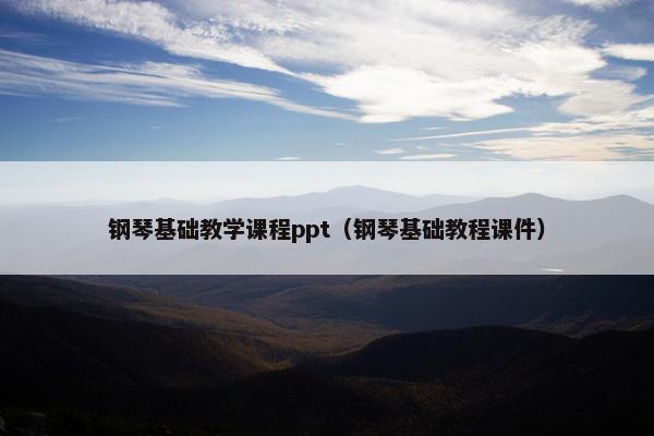 钢琴基础教学课程ppt（钢琴基础教程课件）