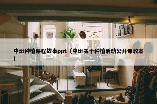 中班种植课程故事ppt（中班关于种植活动公开课教案）
