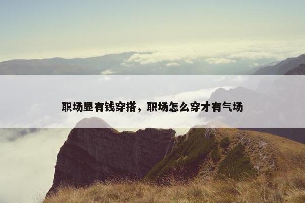 职场显有钱穿搭，职场怎么穿才有气场