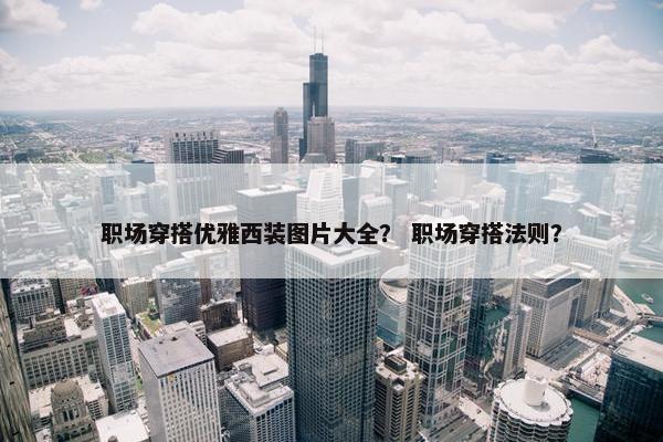 职场穿搭优雅西装图片大全？ 职场穿搭法则？