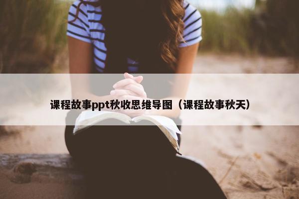 课程故事ppt秋收思维导图（课程故事秋天）