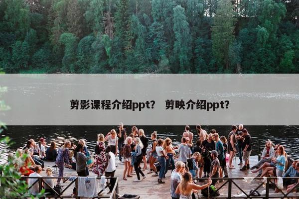 剪影课程介绍ppt？ 剪映介绍ppt？