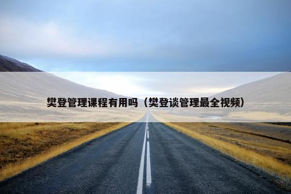 樊登管理课程有用吗（樊登谈管理最全视频）