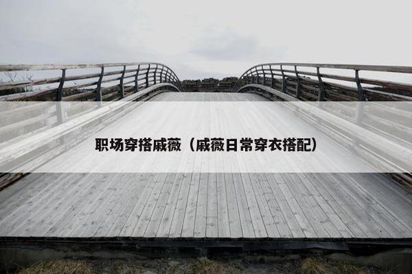 职场穿搭戚薇（戚薇日常穿衣搭配）