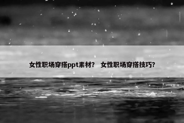 女性职场穿搭ppt素材？ 女性职场穿搭技巧？
