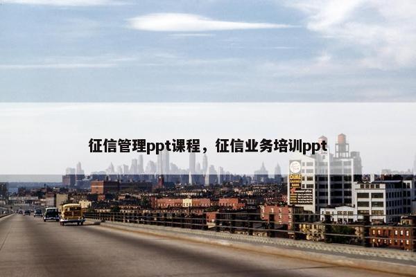 征信管理ppt课程，征信业务培训ppt