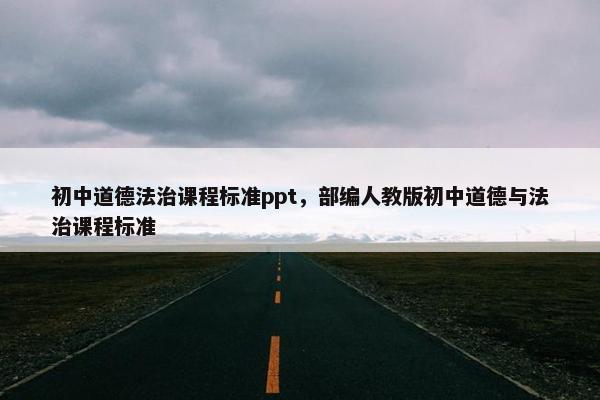 初中道德法治课程标准ppt，部编人教版初中道德与法治课程标准