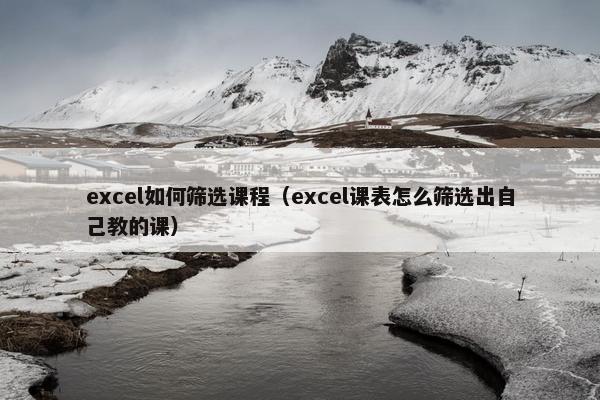 excel如何筛选课程（excel课表怎么筛选出自己教的课）