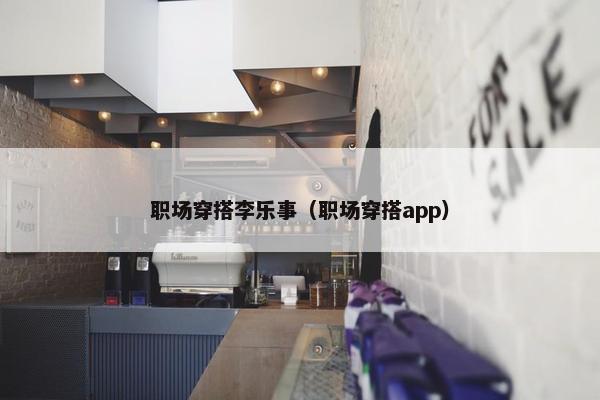 职场穿搭李乐事（职场穿搭app）