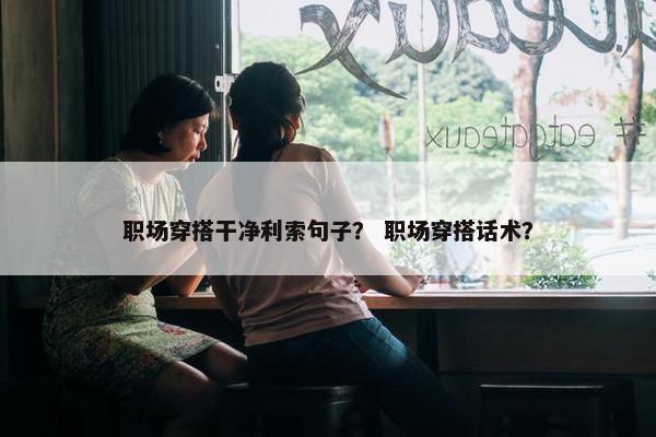 职场穿搭干净利索句子？ 职场穿搭话术？