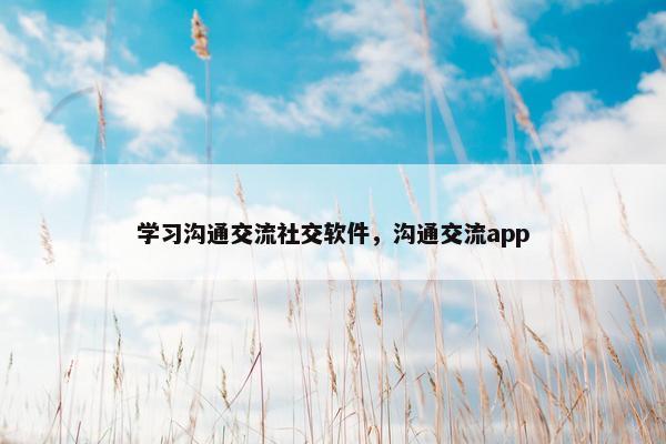 学习沟通交流社交软件，沟通交流app