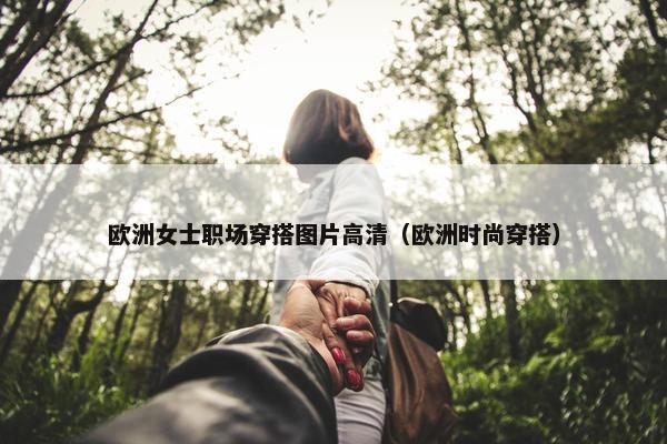 欧洲女士职场穿搭图片高清（欧洲时尚穿搭）