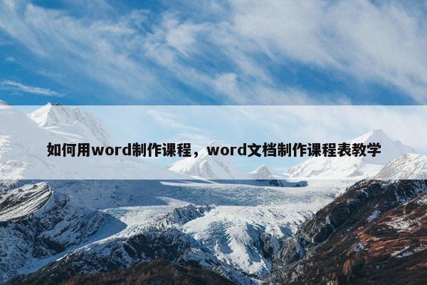 如何用word制作课程，word文档制作课程表教学