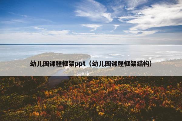 幼儿园课程框架ppt（幼儿园课程框架结构）