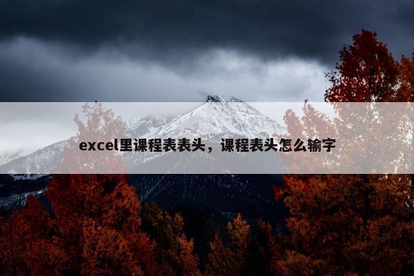 excel里课程表表头，课程表头怎么输字