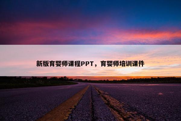 新版育婴师课程PPT，育婴师培训课件