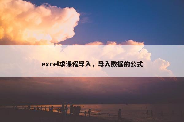 excel求课程导入，导入数据的公式
