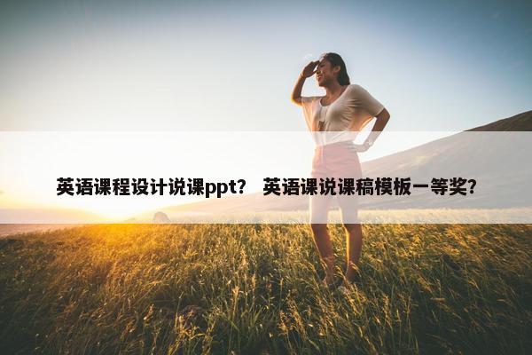 英语课程设计说课ppt？ 英语课说课稿模板一等奖？