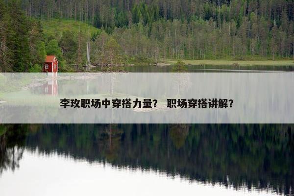 李玫职场中穿搭力量？ 职场穿搭讲解？