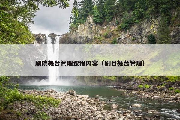 剧院舞台管理课程内容（剧目舞台管理）