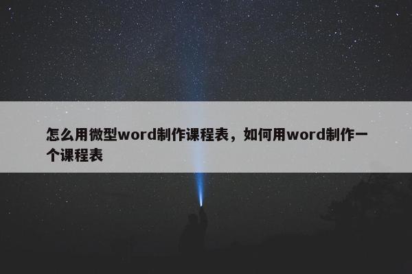 怎么用微型word制作课程表，如何用word制作一个课程表