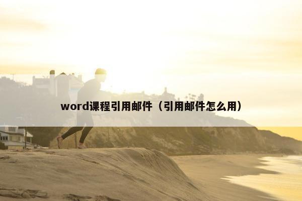 word课程引用邮件（引用邮件怎么用）
