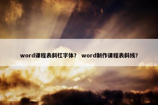 word课程表斜杠字体？ word制作课程表斜线？