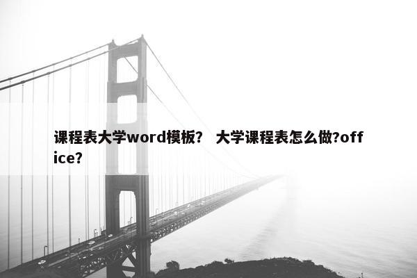 课程表大学word模板？ 大学课程表怎么做?office？