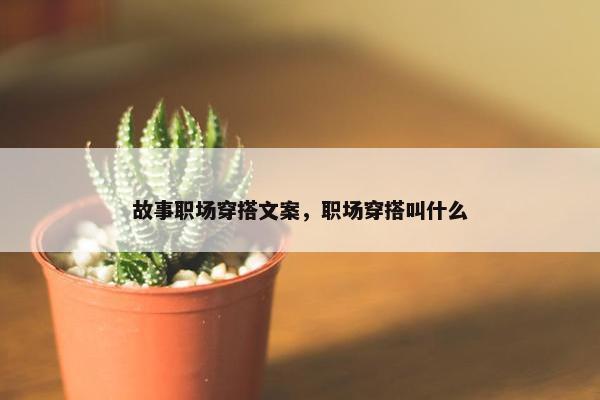 故事职场穿搭文案，职场穿搭叫什么