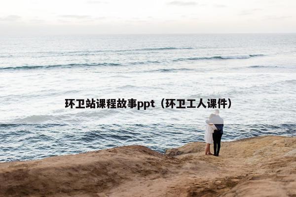 环卫站课程故事ppt（环卫工人课件）