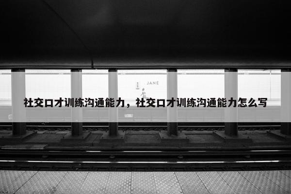 社交口才训练沟通能力，社交口才训练沟通能力怎么写